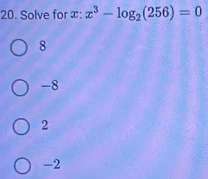 Solve for x : x^3-log _2(256)=0
8
-8
2
-2