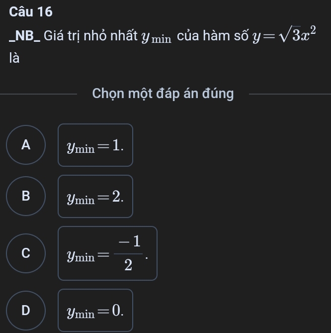 NB_ Giá trị nhỏ nhất Y min của hàm số y=sqrt(3)x^2
là
Chọn một đáp án đúng
A y_min=1.
B y_min=2.
C y_min= (-1)/2 .
D y_min=0.