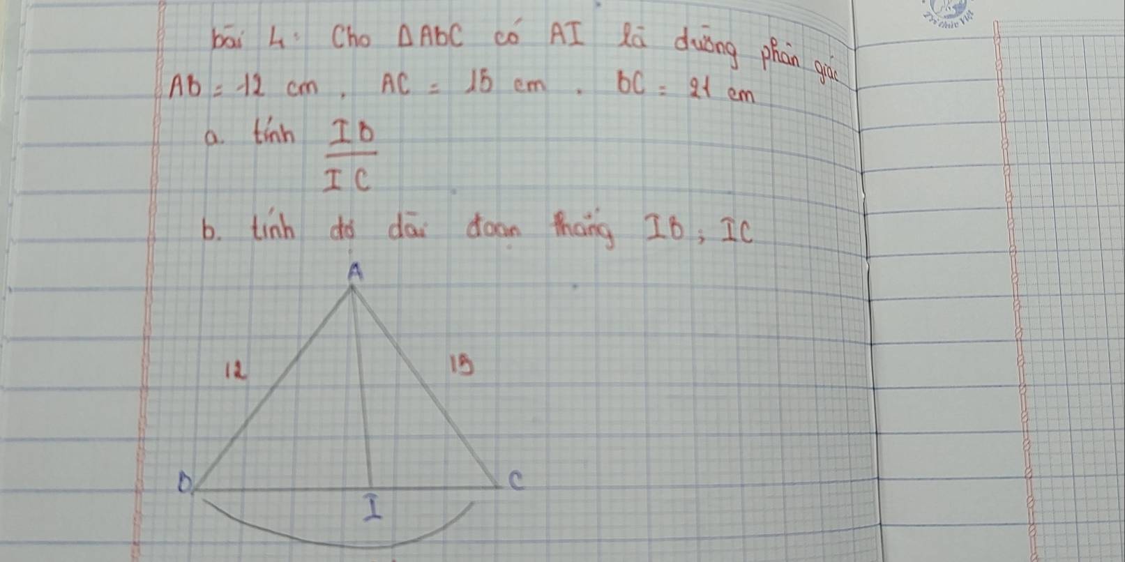 bāi 4 Cho △ AbC có AI Rú duòng phān gò
AB=12cm, AC=15cm, BC=21cm
a thh ID/IC 
b. tinh do dāi doan thāng 16; IC