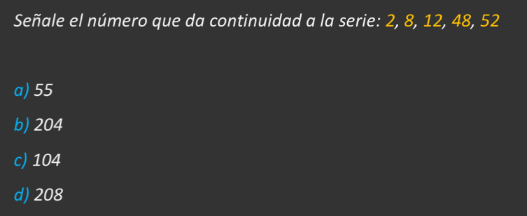 Señale el número que da continuidad a la serie: 2, 8, 12, 48, 52
a) 55
b) 204
c) 104
d) 208