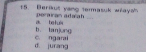 Berikut yang termasuk wilayah
perairan adalah ....
a. teluk
b. tanjung
c. ngarai
d. jurang