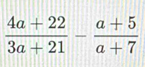  (4a+22)/3a+21 - (a+5)/a+7 