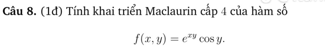 (1đ) Tính khai triển Maclaurin cấp 4 của hàm số
f(x,y)=e^(xy)cos y.