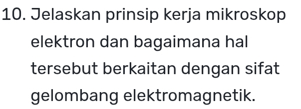 Jelaskan prinsip kerja mikroskop 
elektron dan bagaimana hal 
tersebut berkaitan dengan sifat 
gelombang elektromagnetik.