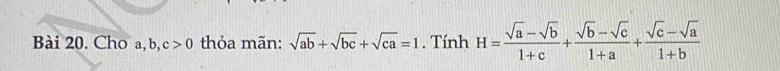 Cho a, b, c>0 thỏa mãn: sqrt(ab)+sqrt(bc)+sqrt(ca)=1. Tính H= (sqrt(a)-sqrt(b))/1+c + (sqrt(b)-sqrt(c))/1+a + (sqrt(c)-sqrt(a))/1+b 