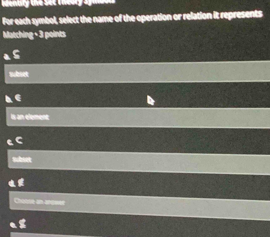 Identity the set Theary afmoe 
For each symbol, select the name of the operation or relation it represents
Matching - 3 points
subset
Is an élement
subset