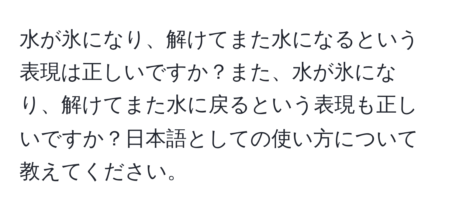 水が氷になり、解けてまた水になるという表現は正しいですか？また、水が氷になり、解けてまた水に戻るという表現も正しいですか？日本語としての使い方について教えてください。