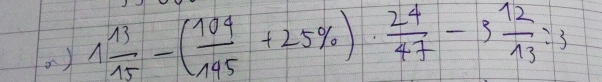 a y 1 13/15 -( 104/195 +25% )·  24/47 -3 12/13 :3