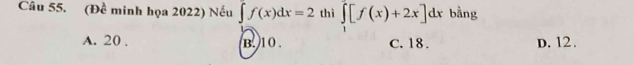 (Đề minh họa 2022) Nếu ∈t f(x)dx=2 thì ∈tlimits _1^2[f(x)+2x]dx bằng
A. 20. B. 10. C. 18. D. 12.