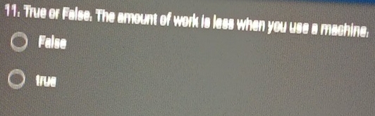 True or False. The amount of work is less when you use a machine.
Faise
true