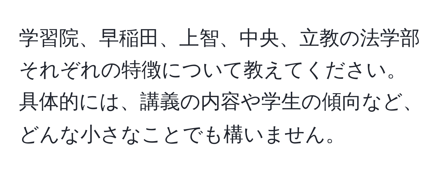 学習院、早稲田、上智、中央、立教の法学部それぞれの特徴について教えてください。具体的には、講義の内容や学生の傾向など、どんな小さなことでも構いません。