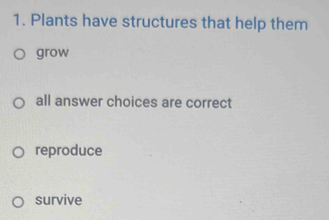 Plants have structures that help them
grow
all answer choices are correct
reproduce
survive