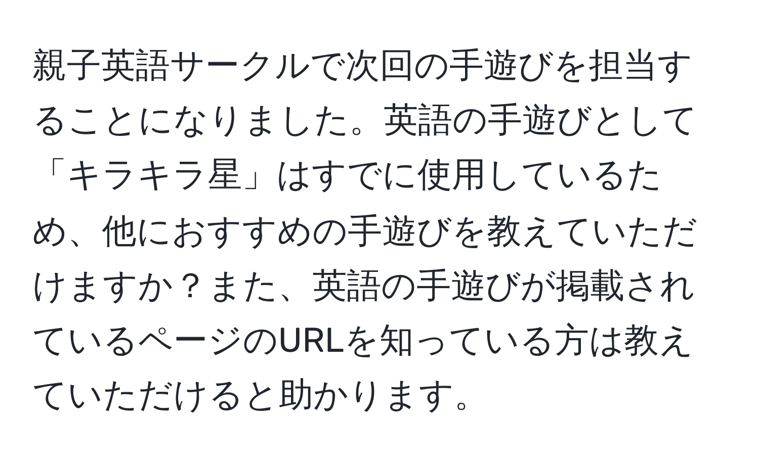 親子英語サークルで次回の手遊びを担当することになりました。英語の手遊びとして「キラキラ星」はすでに使用しているため、他におすすめの手遊びを教えていただけますか？また、英語の手遊びが掲載されているページのURLを知っている方は教えていただけると助かります。