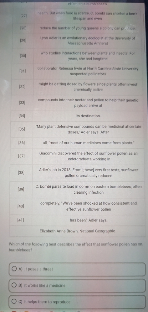 effect on a bumblebee's
health. But when food is scarce, C. bombi can shorten a bee's
.
f
ity
st
tic
tain
an
er
often
d
Whs on
bu
A) It poses a threat
B) It works like a medicine
C) It helps them to reproduce