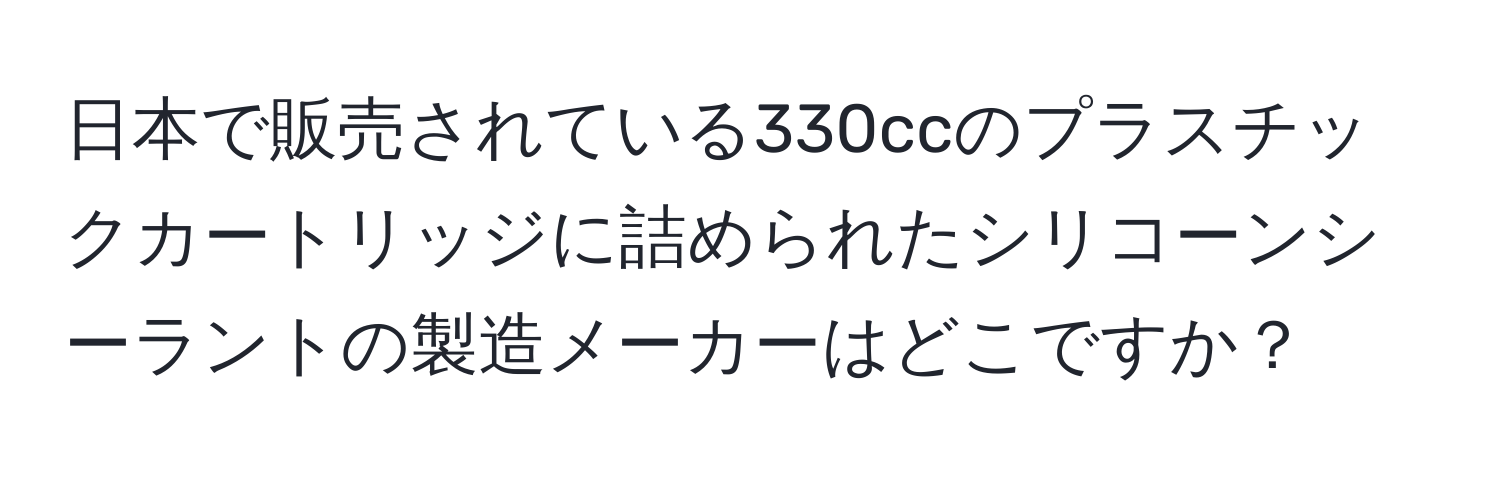 日本で販売されている330ccのプラスチックカートリッジに詰められたシリコーンシーラントの製造メーカーはどこですか？