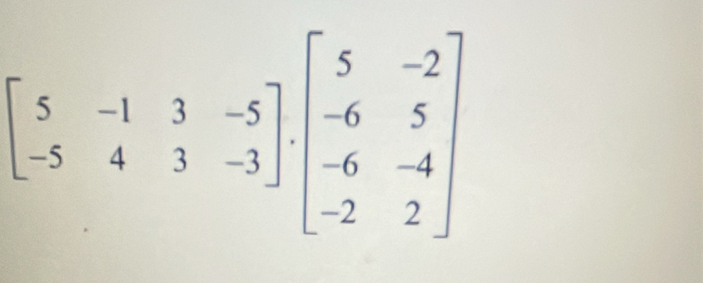 beginbmatrix 5&-1&3&-5 -5&4&3&-3endbmatrix · beginbmatrix 5&-2 -6&5 -6&-4 -2&2endbmatrix