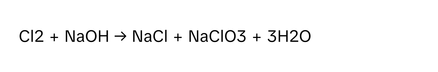 Cl2 + NaOH → NaCl + NaClO3 + 3H2O