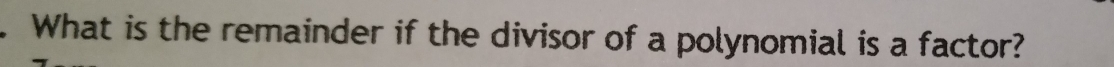 What is the remainder if the divisor of a polynomial is a factor?