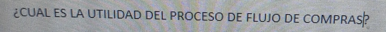 ¿CUAL ES LA UTILIDAD DEL PROCESO DE FLUJO DE COMPRAS?