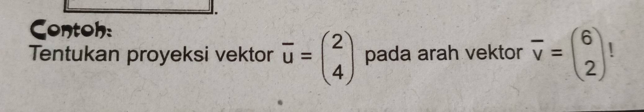 Contoh:
Tentukan proyeksi vektor overline u=beginpmatrix 2 4endpmatrix pada arah vektor overline v=beginpmatrix 6 2endpmatrix |