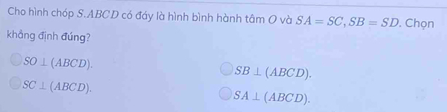 Cho hình chóp S. ABCD có đáy là hình bình hành tâm O và SA=SC, SB=SD. Chọn
khẳng định đúng?
SO⊥ (ABCD).
SB⊥ (ABCD).
SC⊥ (ABCD).
SA⊥ (ABCD).