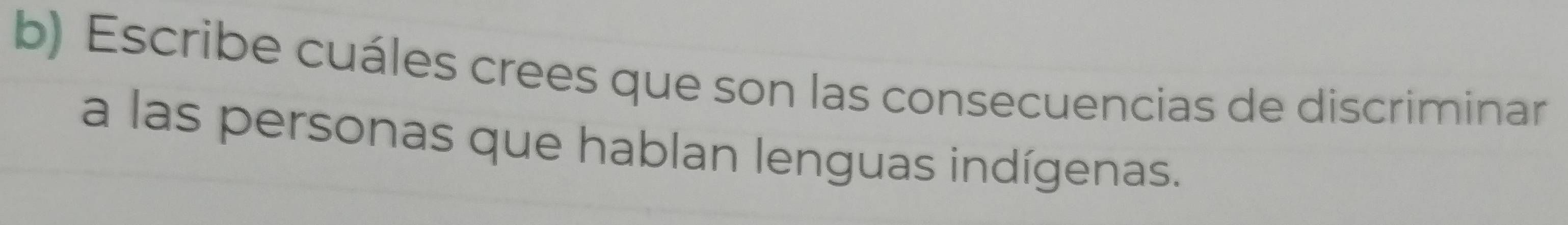 Escribe cuáles crees que son las consecuencias de discriminar 
a las personas que hablan lenguas indígenas.