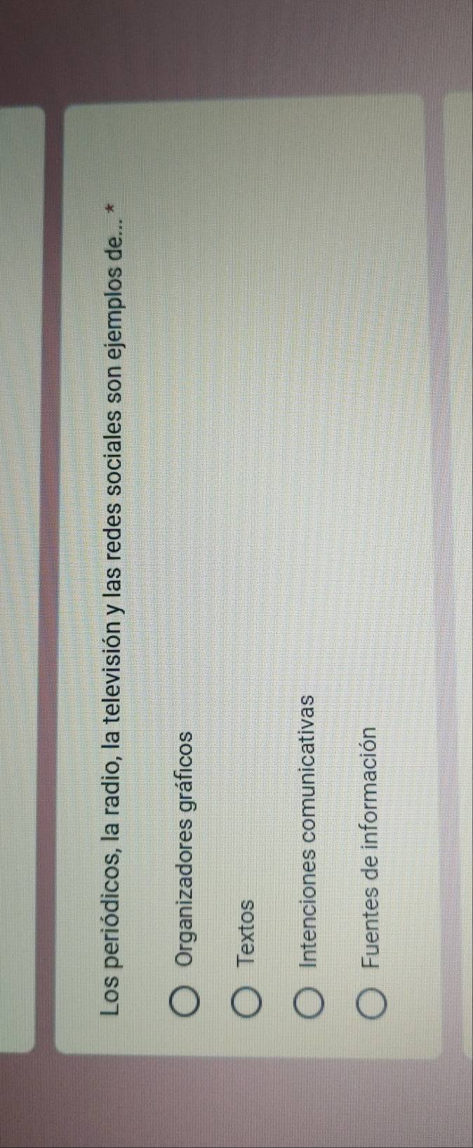 Los periódicos, la radio, la televisión y las redes sociales son ejemplos de... *
Organizadores gráficos
Textos
Intenciones comunicativas
Fuentes de información