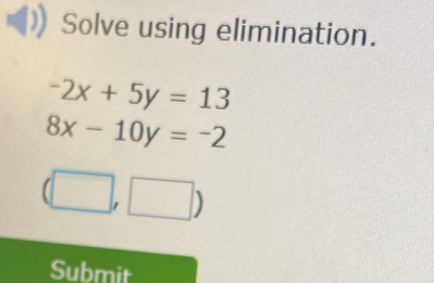 Solve using elimination.
-2x+5y=13
8x-10y=-2
(□ ,□ )
Submit