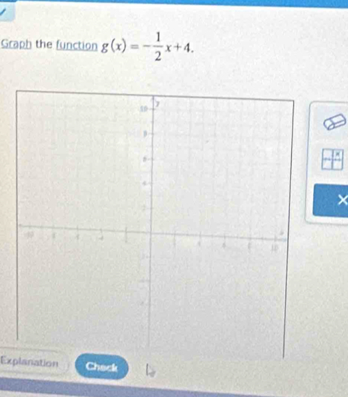 Graph the function g(x)=- 1/2 x+4. 
× 
ExplanationCheck