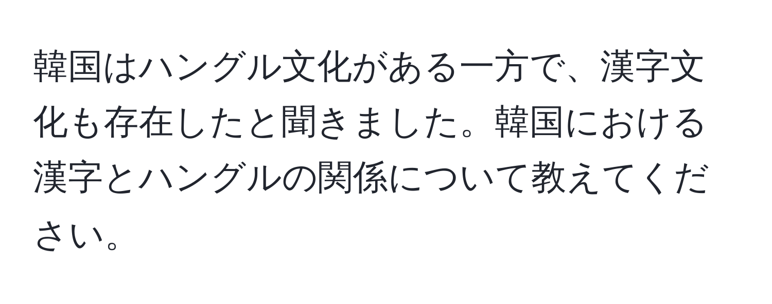 韓国はハングル文化がある一方で、漢字文化も存在したと聞きました。韓国における漢字とハングルの関係について教えてください。