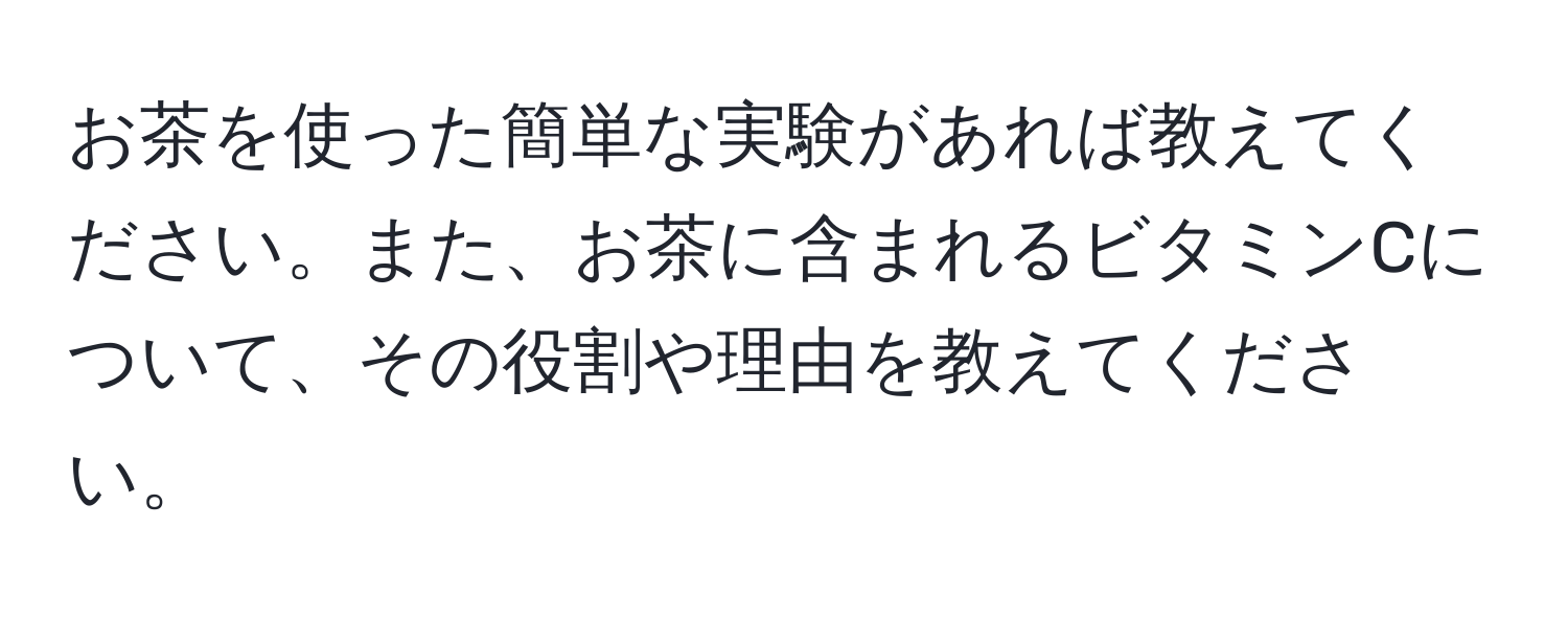 お茶を使った簡単な実験があれば教えてください。また、お茶に含まれるビタミンCについて、その役割や理由を教えてください。