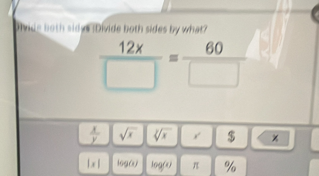 pivide both sidgs (Divide both sides by what?
 12x/□  = 60/□  
 x/y  sqrt(x) sqrt[y](x)| 1 $ % 
| ,x | log (x) log (x) π %