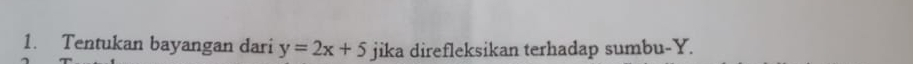 Tentukan bayangan dari y=2x+5 jika direfleksikan terhadap sumbu- Y.