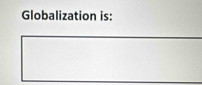 Globalization is: