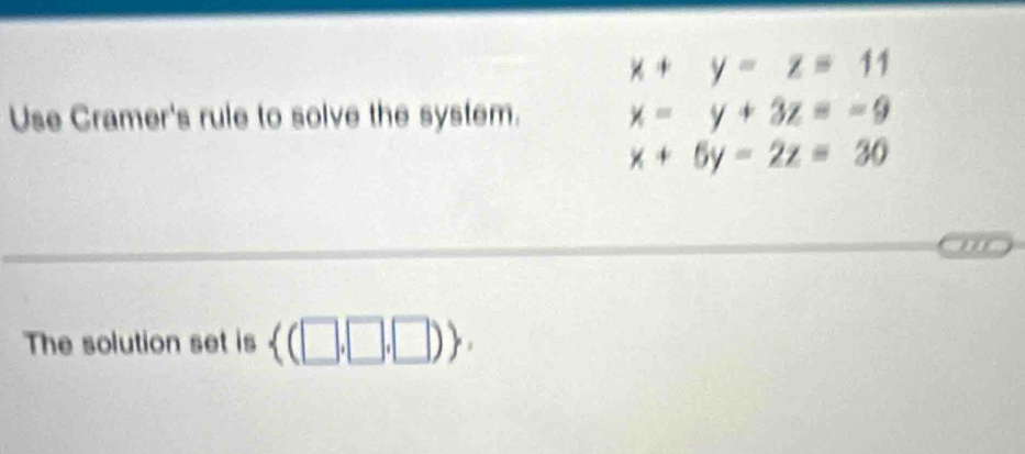 x+y-z=11
Use Cramer's rule to solve the system. x-y+3z=-9
x+6y-2z=30
The solution set is  (□ ,□ ,□ ).