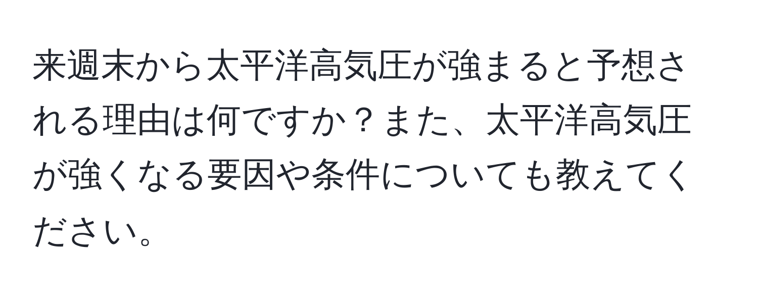 来週末から太平洋高気圧が強まると予想される理由は何ですか？また、太平洋高気圧が強くなる要因や条件についても教えてください。