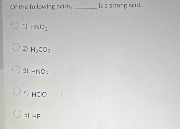 Of the following acids, _is a strong acid.
1) HNO_2
2) H_2CO_3
3) HNO_3
4) HClO
5) HF