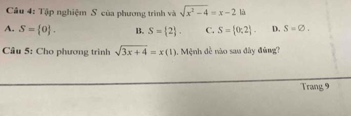 Tập nghiệm S của phương trình và sqrt(x^2-4)=x-2 là
A. S= 0. B. S= 2. C. S= 0;2. D. S=varnothing. 
Câu 5: Cho phương trình sqrt(3x+4)=x(1). Mệnh dề nào sau đây đúng?
Trang 9