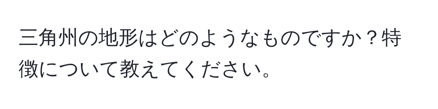 三角州の地形はどのようなものですか？特徴について教えてください。