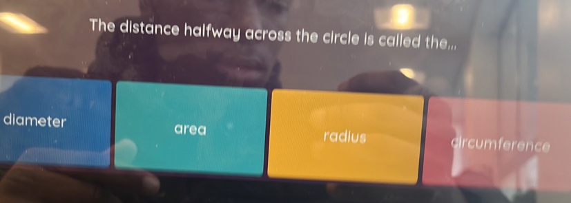 The distance halfway across the circle is called the...
diameter area circumference
radius