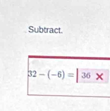 Subtract.
32-(-6)=|36*