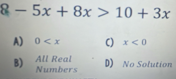 8-5x+8x>10+3x
A) 0 C) x<0</tex>
B) All Real
D) No Solution
Numbers