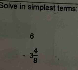 Solve in simplest terms:
6
-3 4/8 