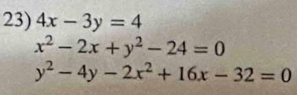 4x-3y=4
x^2-2x+y^2-24=0
y^2-4y-2x^2+16x-32=0