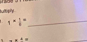 srade 5 
ultiply. 
1 . 1*  1/6 = _ 
3. 7* frac 4=
_