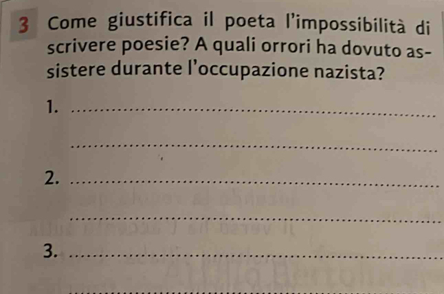 Come giustifica il poeta l'impossibilità di 
scrivere poesie? A quali orrori ha dovuto as- 
sistere durante l’occupazione nazista? 
1._ 
_ 
2._ 
_ 
3._