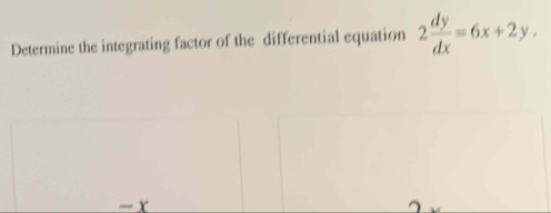 Determine the integrating factor of the differential equation 2 dy/dx =6x+2y.
-x