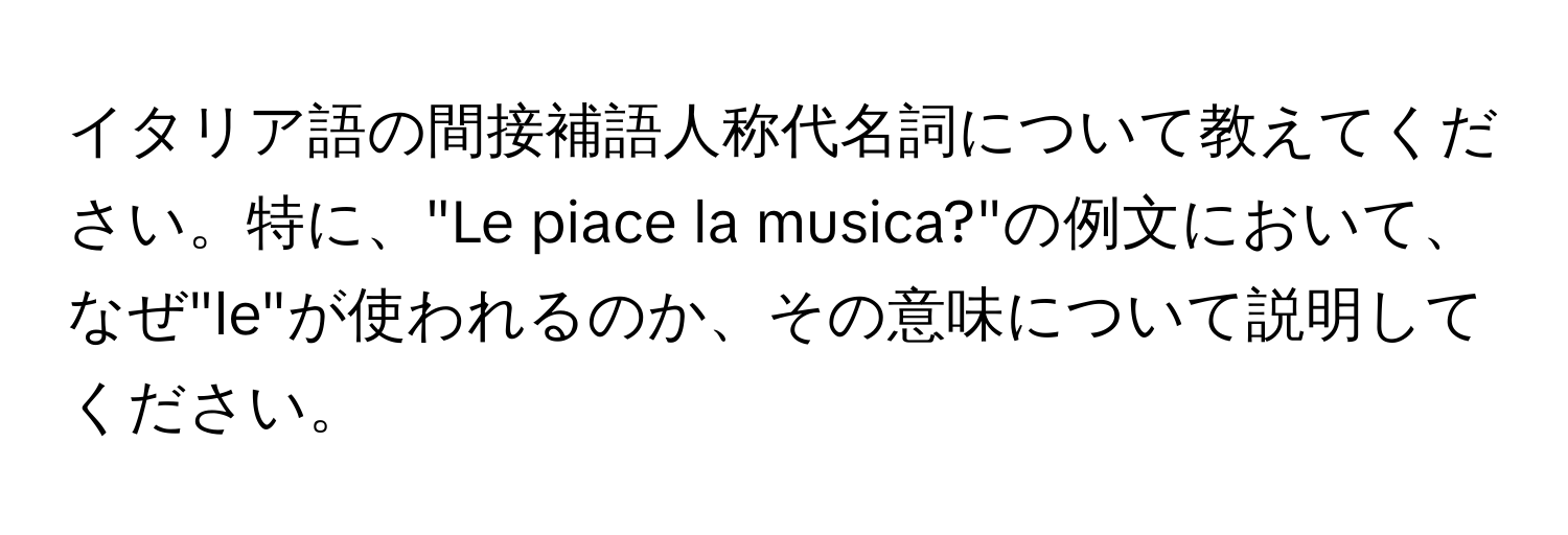 イタリア語の間接補語人称代名詞について教えてください。特に、"Le piace la musica?"の例文において、なぜ"le"が使われるのか、その意味について説明してください。