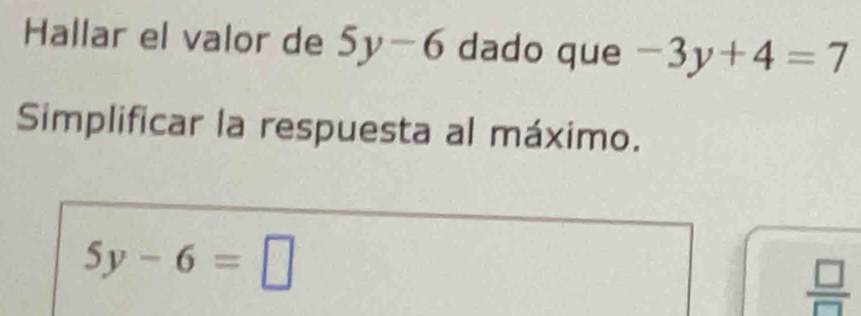 Hallar el valor de 5y-6 dado que -3y+4=7
Simplificar la respuesta al máximo.
5y-6=□
 □ /□  