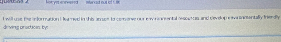 Questión 2 Not yet answered Marked out of 1.00 
I will use the information I learned in this lesson to conserve our environmental resources and develop environmentally friendly 
driving practices by: